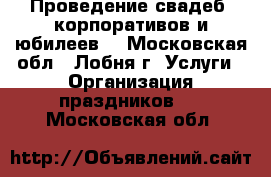Проведение свадеб, корпоративов и юбилеев. - Московская обл., Лобня г. Услуги » Организация праздников   . Московская обл.